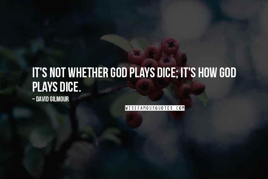 David Gilmour Quotes: It's not whether God plays dice; it's how God plays dice.