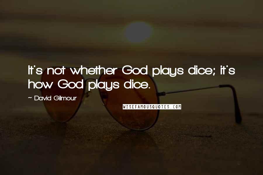 David Gilmour Quotes: It's not whether God plays dice; it's how God plays dice.