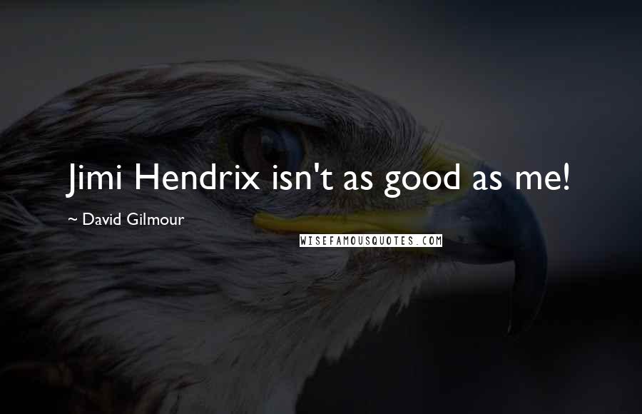 David Gilmour Quotes: Jimi Hendrix isn't as good as me!