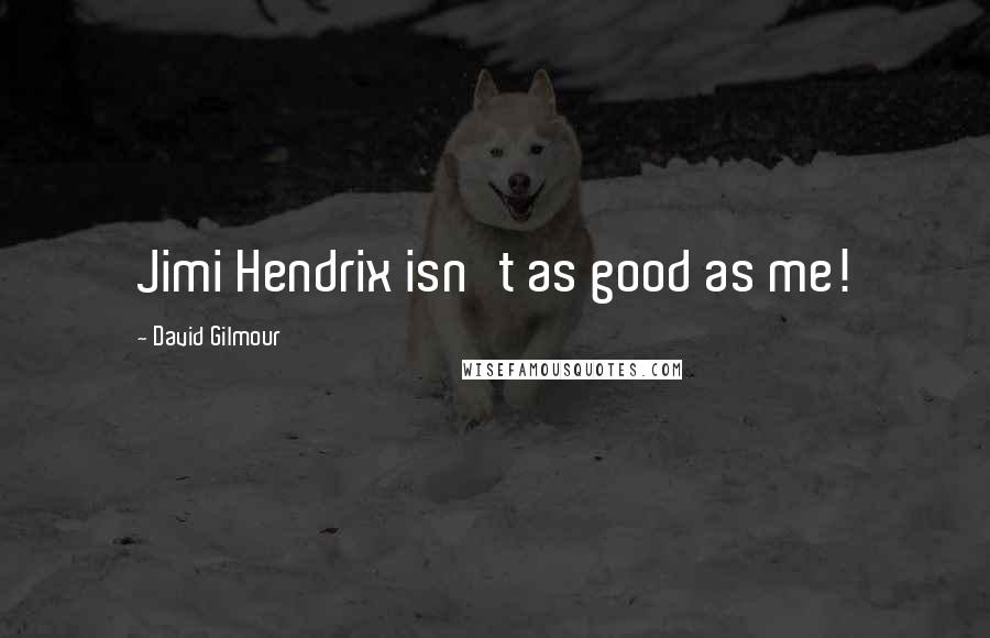 David Gilmour Quotes: Jimi Hendrix isn't as good as me!