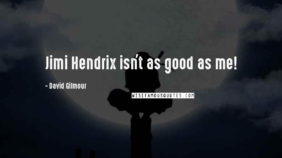 David Gilmour Quotes: Jimi Hendrix isn't as good as me!