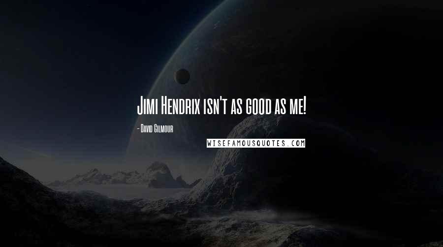 David Gilmour Quotes: Jimi Hendrix isn't as good as me!