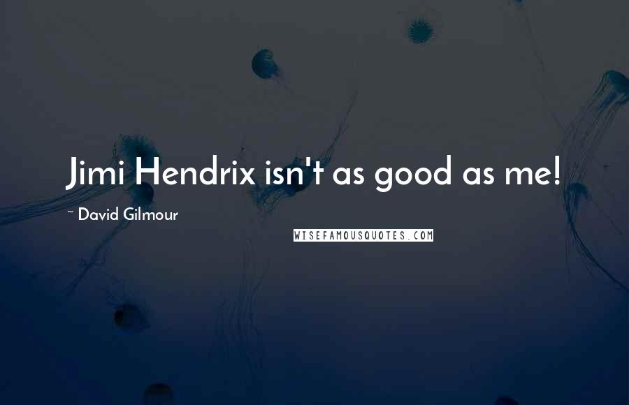 David Gilmour Quotes: Jimi Hendrix isn't as good as me!