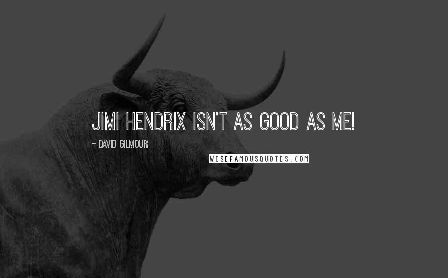 David Gilmour Quotes: Jimi Hendrix isn't as good as me!