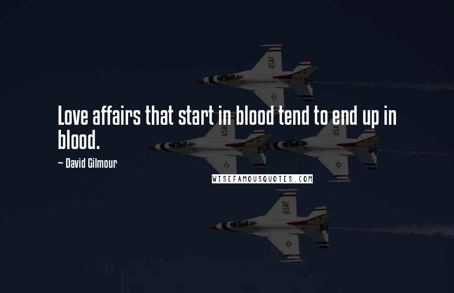 David Gilmour Quotes: Love affairs that start in blood tend to end up in blood.