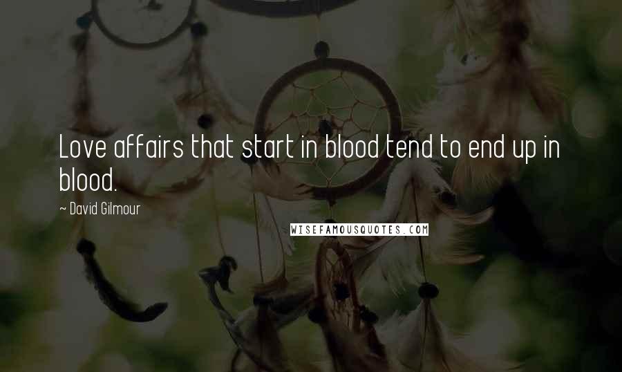 David Gilmour Quotes: Love affairs that start in blood tend to end up in blood.