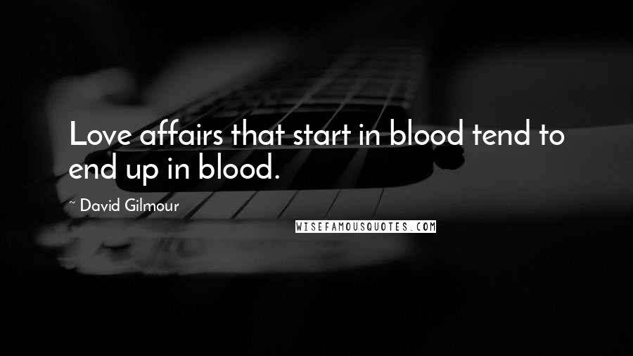 David Gilmour Quotes: Love affairs that start in blood tend to end up in blood.