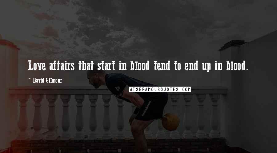 David Gilmour Quotes: Love affairs that start in blood tend to end up in blood.