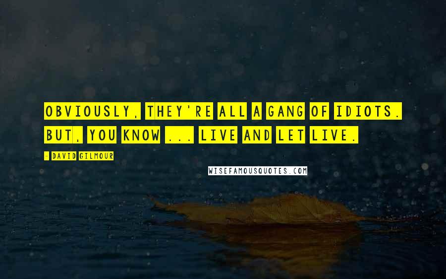 David Gilmour Quotes: Obviously, they're all a gang of idiots. But, you know ... live and let live.