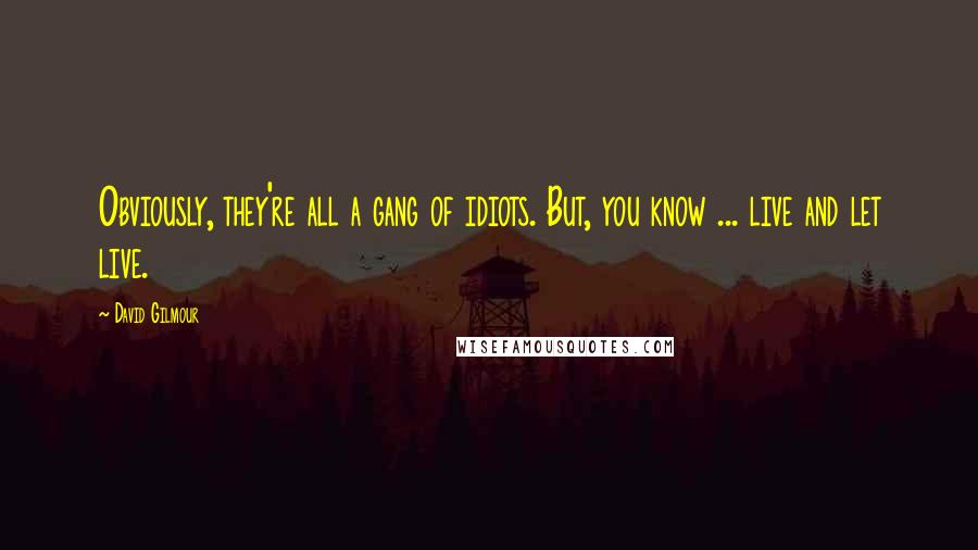 David Gilmour Quotes: Obviously, they're all a gang of idiots. But, you know ... live and let live.