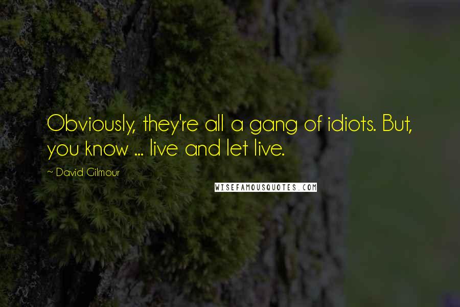 David Gilmour Quotes: Obviously, they're all a gang of idiots. But, you know ... live and let live.