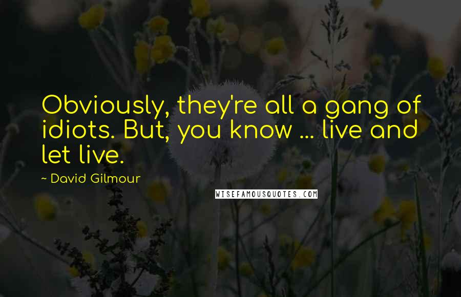 David Gilmour Quotes: Obviously, they're all a gang of idiots. But, you know ... live and let live.