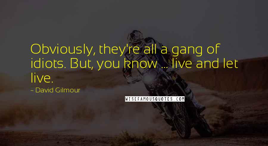 David Gilmour Quotes: Obviously, they're all a gang of idiots. But, you know ... live and let live.
