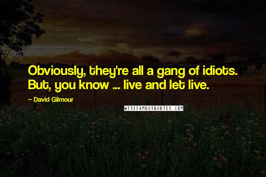 David Gilmour Quotes: Obviously, they're all a gang of idiots. But, you know ... live and let live.