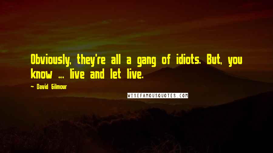 David Gilmour Quotes: Obviously, they're all a gang of idiots. But, you know ... live and let live.