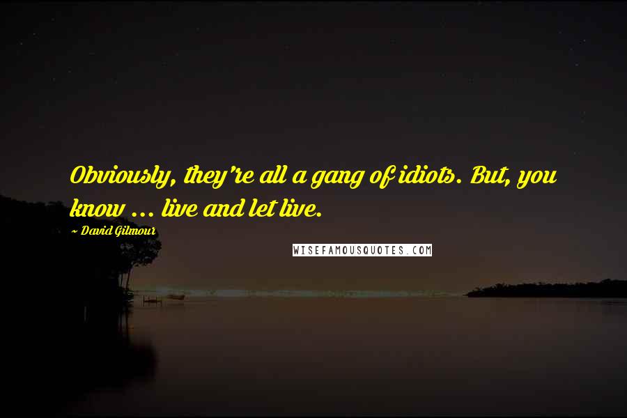 David Gilmour Quotes: Obviously, they're all a gang of idiots. But, you know ... live and let live.