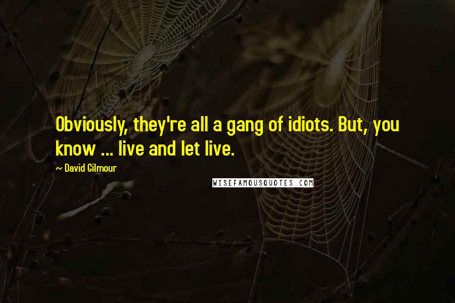 David Gilmour Quotes: Obviously, they're all a gang of idiots. But, you know ... live and let live.