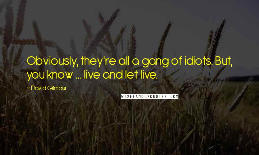 David Gilmour Quotes: Obviously, they're all a gang of idiots. But, you know ... live and let live.
