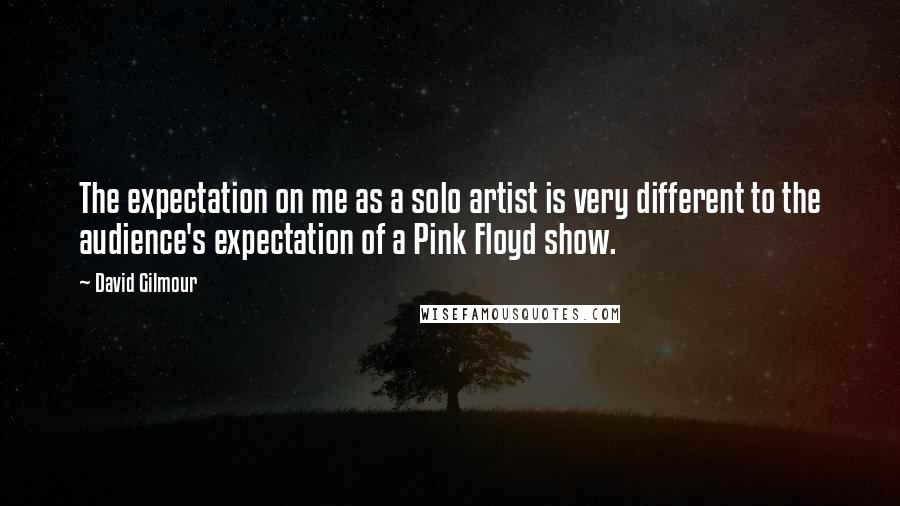 David Gilmour Quotes: The expectation on me as a solo artist is very different to the audience's expectation of a Pink Floyd show.