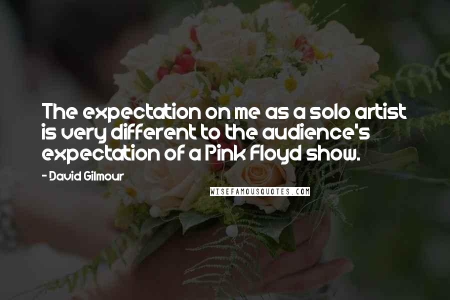 David Gilmour Quotes: The expectation on me as a solo artist is very different to the audience's expectation of a Pink Floyd show.