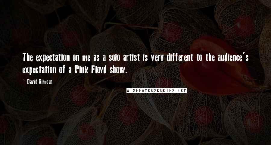 David Gilmour Quotes: The expectation on me as a solo artist is very different to the audience's expectation of a Pink Floyd show.