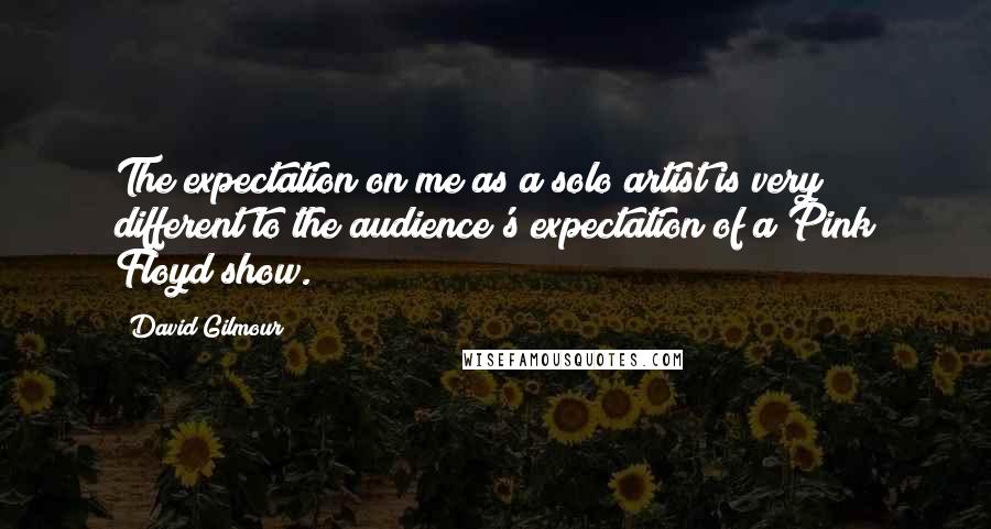 David Gilmour Quotes: The expectation on me as a solo artist is very different to the audience's expectation of a Pink Floyd show.