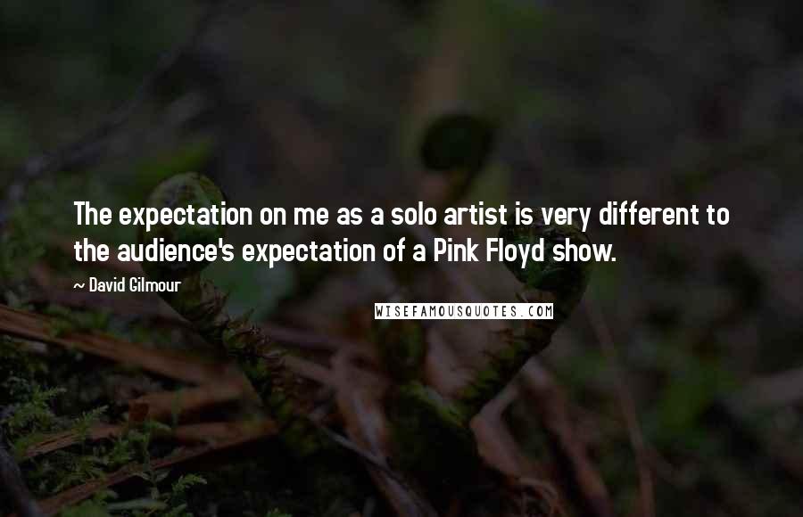 David Gilmour Quotes: The expectation on me as a solo artist is very different to the audience's expectation of a Pink Floyd show.