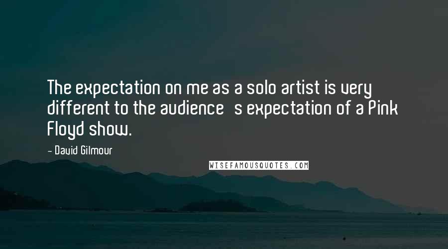 David Gilmour Quotes: The expectation on me as a solo artist is very different to the audience's expectation of a Pink Floyd show.