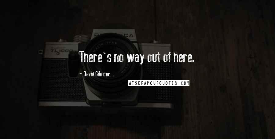 David Gilmour Quotes: There's no way out of here.