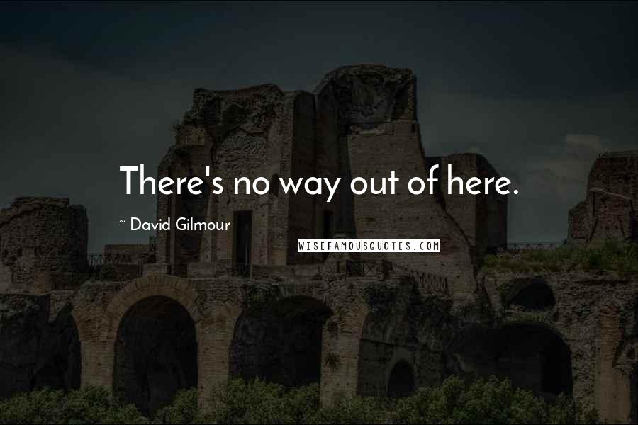 David Gilmour Quotes: There's no way out of here.
