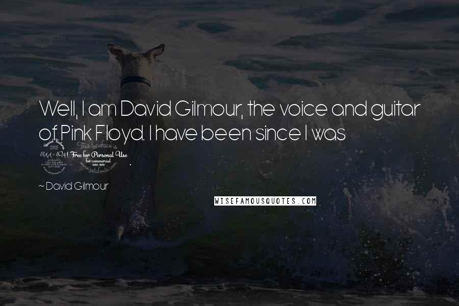 David Gilmour Quotes: Well, I am David Gilmour, the voice and guitar of Pink Floyd. I have been since I was 21.