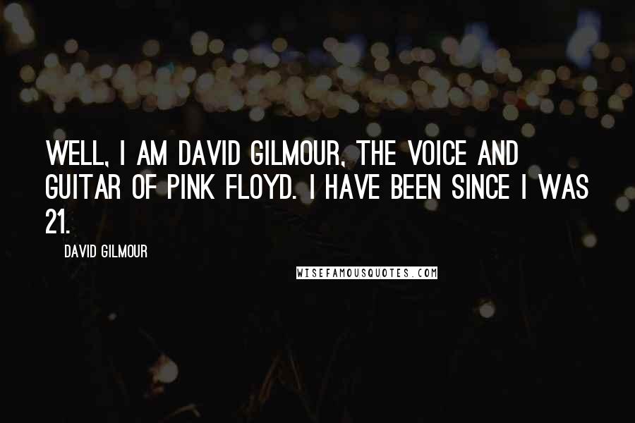 David Gilmour Quotes: Well, I am David Gilmour, the voice and guitar of Pink Floyd. I have been since I was 21.