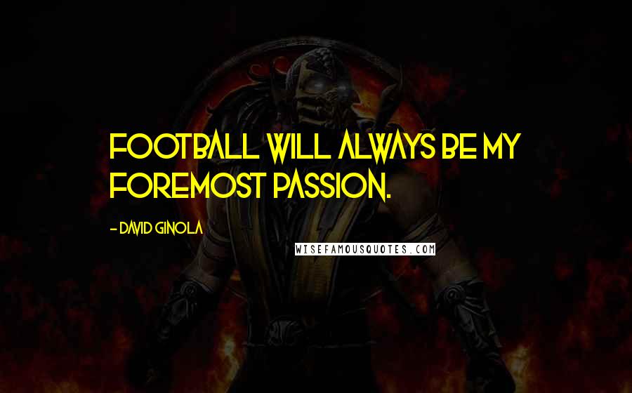 David Ginola Quotes: Football will always be my foremost passion.