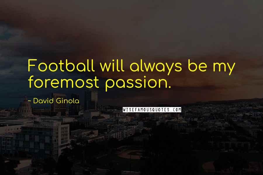 David Ginola Quotes: Football will always be my foremost passion.