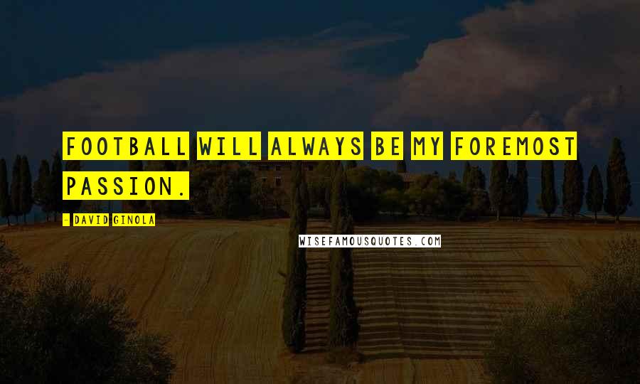 David Ginola Quotes: Football will always be my foremost passion.