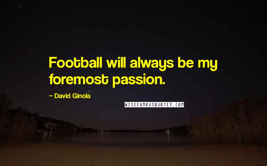 David Ginola Quotes: Football will always be my foremost passion.