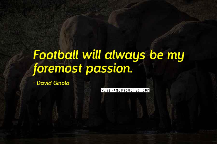 David Ginola Quotes: Football will always be my foremost passion.