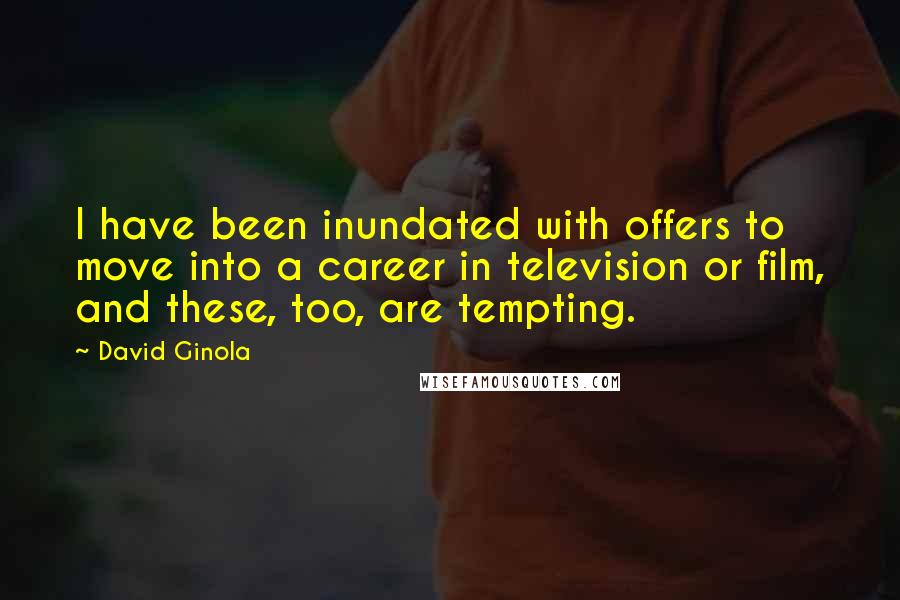 David Ginola Quotes: I have been inundated with offers to move into a career in television or film, and these, too, are tempting.