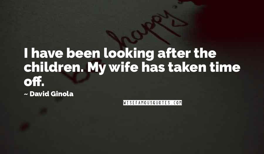 David Ginola Quotes: I have been looking after the children. My wife has taken time off.