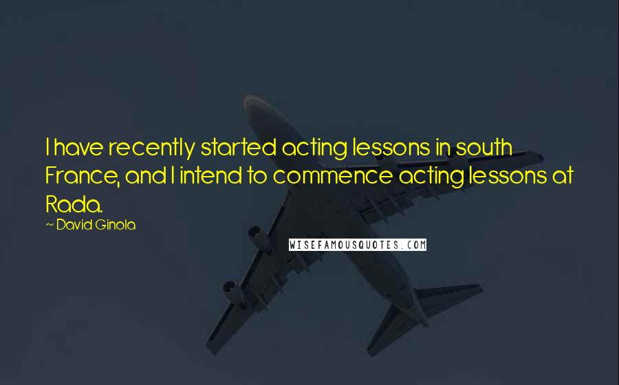 David Ginola Quotes: I have recently started acting lessons in south France, and I intend to commence acting lessons at Rada.