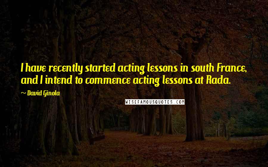 David Ginola Quotes: I have recently started acting lessons in south France, and I intend to commence acting lessons at Rada.