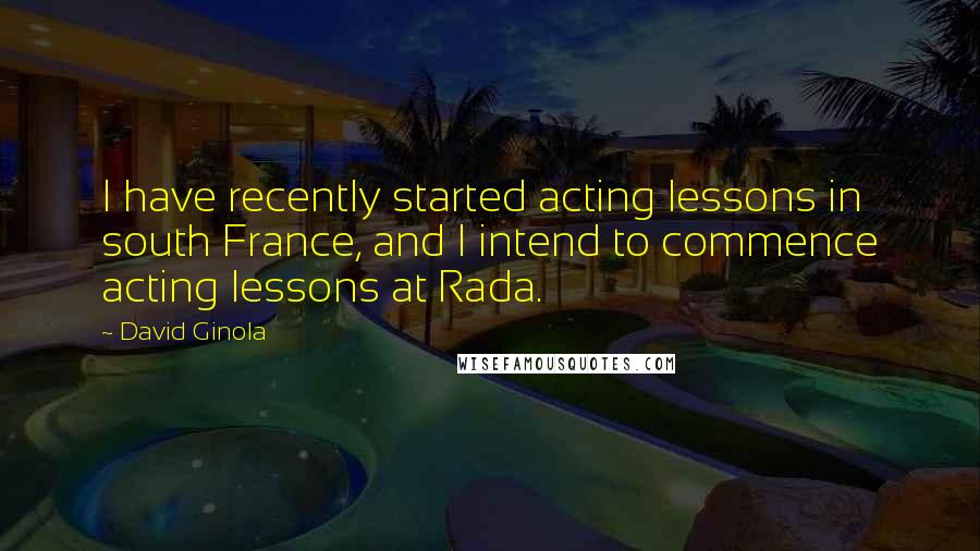 David Ginola Quotes: I have recently started acting lessons in south France, and I intend to commence acting lessons at Rada.