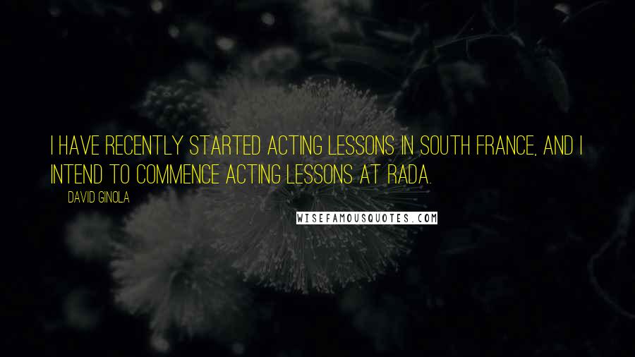 David Ginola Quotes: I have recently started acting lessons in south France, and I intend to commence acting lessons at Rada.