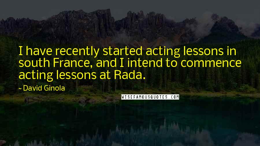David Ginola Quotes: I have recently started acting lessons in south France, and I intend to commence acting lessons at Rada.