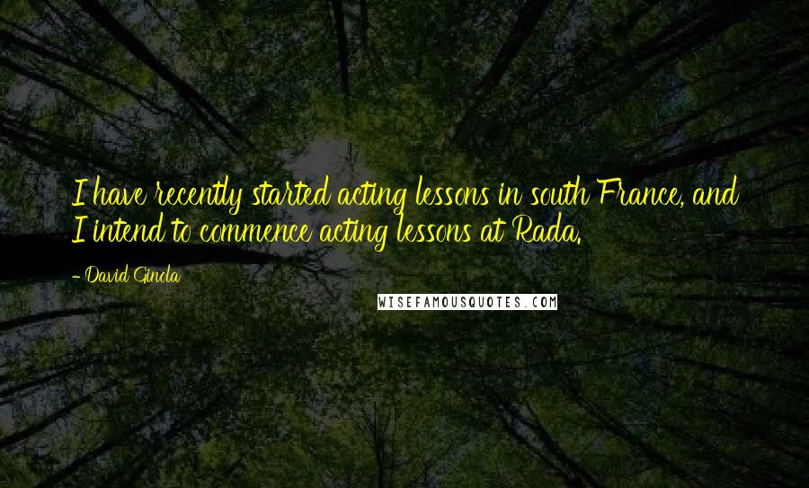 David Ginola Quotes: I have recently started acting lessons in south France, and I intend to commence acting lessons at Rada.