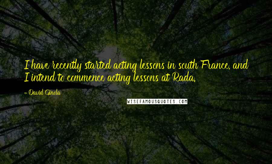 David Ginola Quotes: I have recently started acting lessons in south France, and I intend to commence acting lessons at Rada.