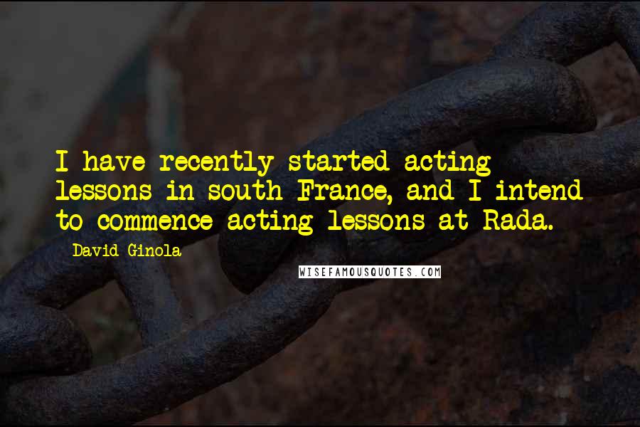 David Ginola Quotes: I have recently started acting lessons in south France, and I intend to commence acting lessons at Rada.