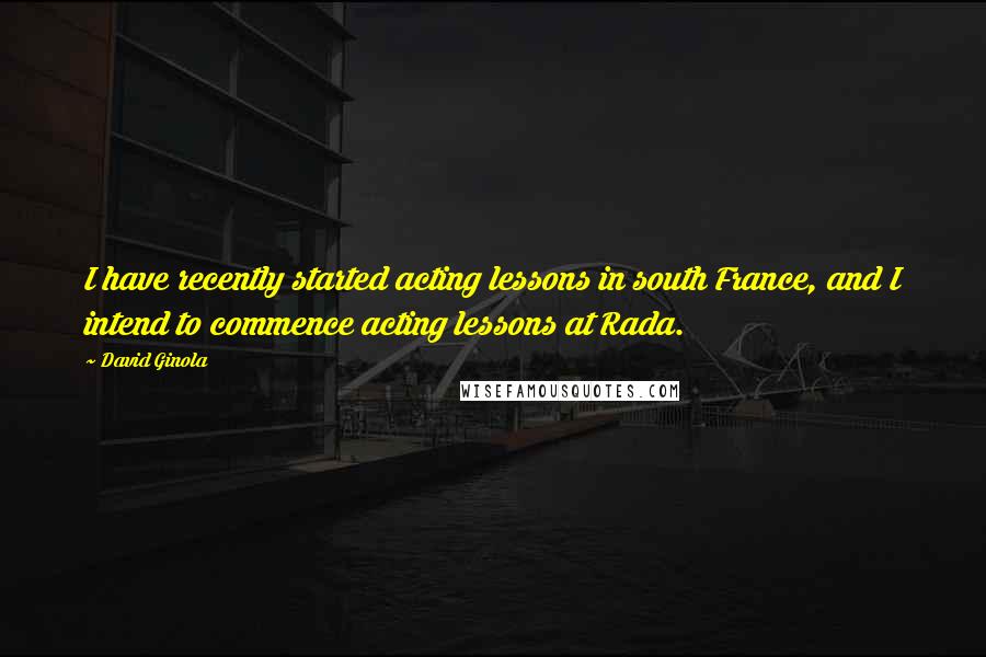 David Ginola Quotes: I have recently started acting lessons in south France, and I intend to commence acting lessons at Rada.