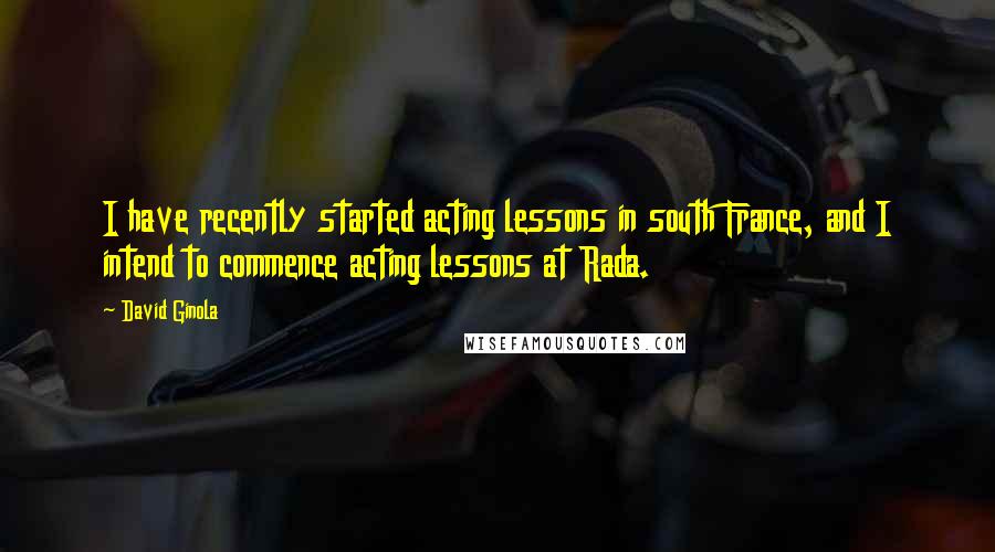 David Ginola Quotes: I have recently started acting lessons in south France, and I intend to commence acting lessons at Rada.