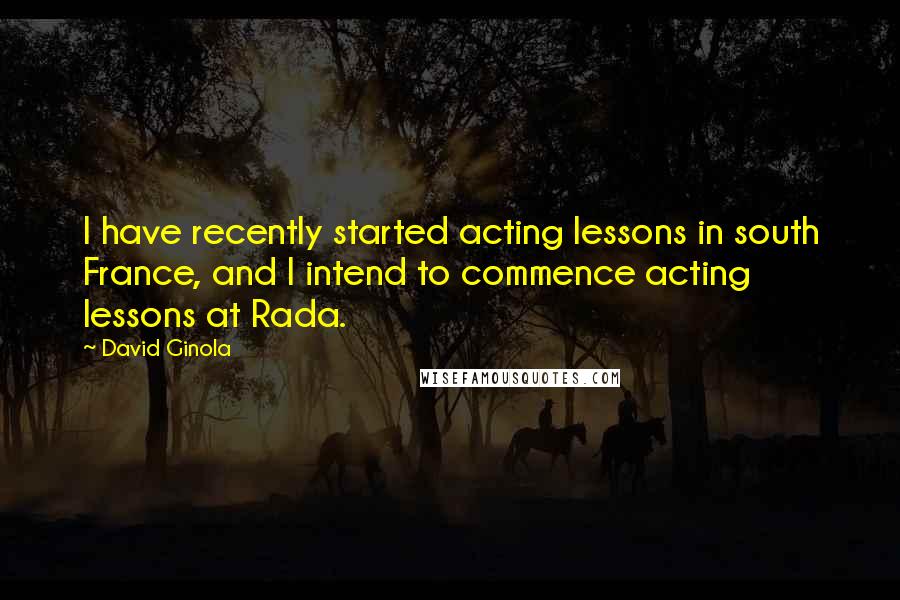 David Ginola Quotes: I have recently started acting lessons in south France, and I intend to commence acting lessons at Rada.